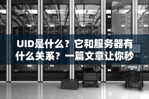 UID是什么？它和服务器有什么关系？一篇文章让你秒懂！