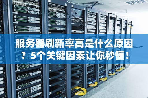 服务器刷新率高是什么原因？5个关键因素让你秒懂！