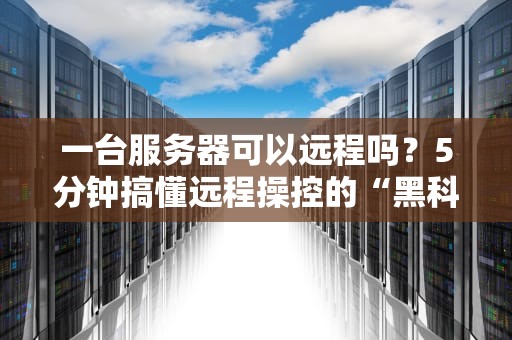 一台服务器可以远程吗？5分钟搞懂远程操控的“黑科技”