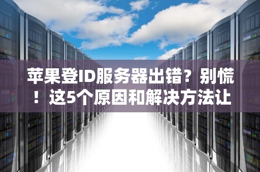 苹果登ID服务器出错？别慌！这5个原因和解决方法让你秒变“果粉”专家