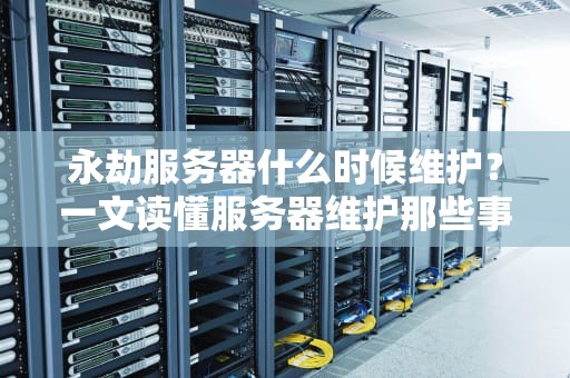 永劫服务器什么时候维护？一文读懂服务器维护那些事儿！