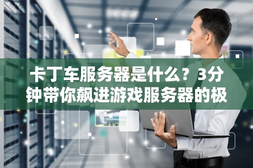 卡丁车服务器是什么？3分钟带你飙进游戏服务器的极速世界！
