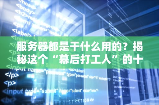 服务器都是干什么用的？揭秘这个“幕后打工人”的十八般武艺！
