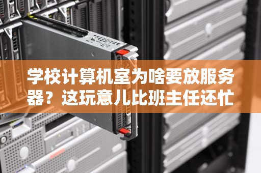 学校计算机室为啥要放服务器？这玩意儿比班主任还忙！
