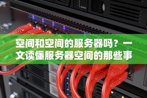 空间和空间的服务器吗？一文读懂服务器空间的那些事儿！