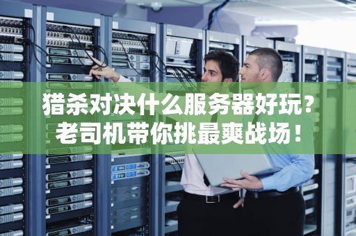 猎杀对决什么服务器好玩？老司机带你挑最爽战场！