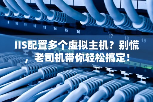 IIS配置多个虚拟主机？别慌，老司机带你轻松搞定！