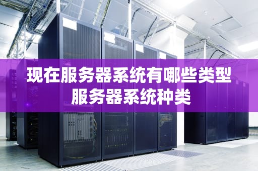 现在服务器系统有哪些类型 服务器系统种类