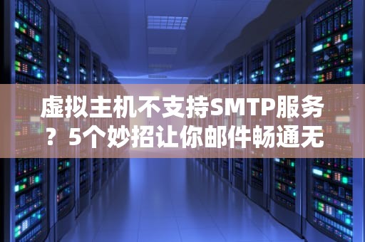虚拟主机不支持SMTP服务？5个妙招让你邮件畅通无阻！