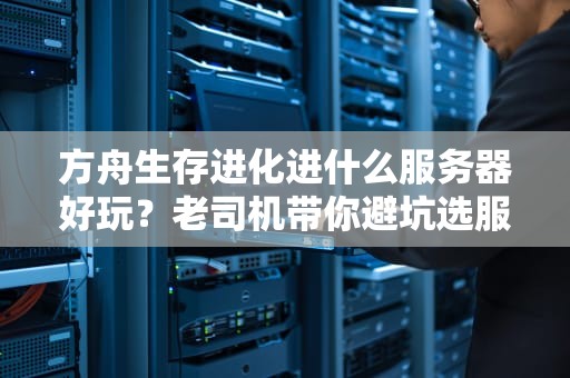 方舟生存进化进什么服务器好玩？老司机带你避坑选服指南！