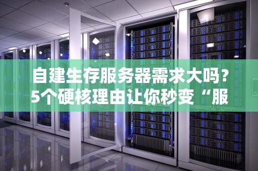 自建生存服务器需求大吗？5个硬核理由让你秒变“服务器大佬”
