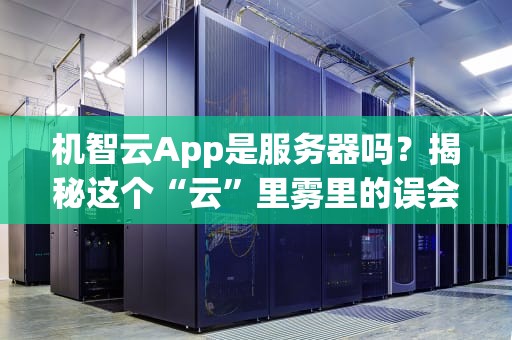 机智云App是服务器吗？揭秘这个“云”里雾里的误会！