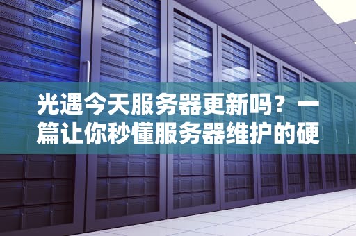 光遇今天服务器更新吗？一篇让你秒懂服务器维护的硬核萌新指南