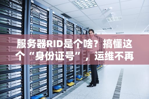 服务器RID是个啥？搞懂这个“身份证号”，运维不再懵圈！