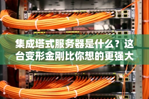 集成塔式服务器是什么？这台变形金刚比你想的更强大！