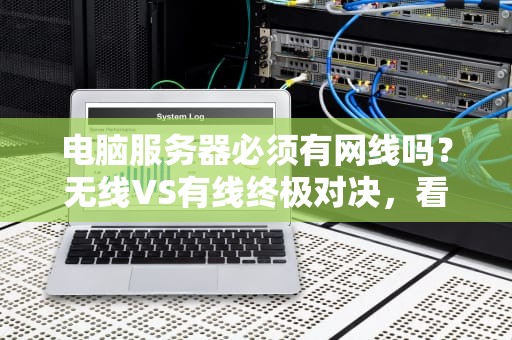 电脑服务器必须有网线吗？无线VS有线终极对决，看完笑出腹肌！