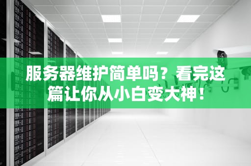 服务器维护简单吗？看完这篇让你从小白变大神！