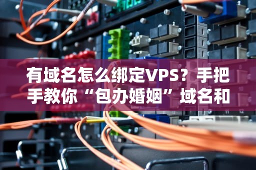 有域名怎么绑定VPS？手把手教你“包办婚姻”域名和服务器！