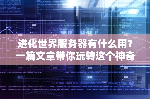 进化世界服务器有什么用？一篇文章带你玩转这个神奇的游戏世界！