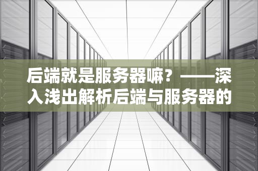 后端就是服务器嘛？——深入浅出解析后端与服务器的关系