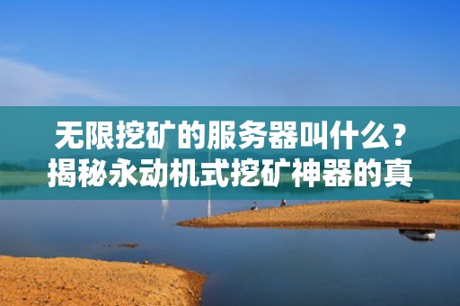 无限挖矿的服务器叫什么？揭秘永动机式挖矿神器的真相