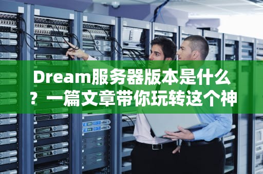 Dream服务器版本是什么？一篇文章带你玩转这个神秘“黑科技”！
