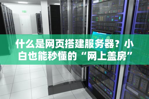 什么是网页搭建服务器？小白也能秒懂的“网上盖房”指南！