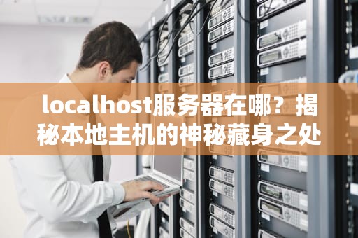 localhost服务器在哪？揭秘本地主机的神秘藏身之处！
