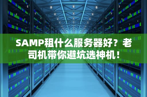 SAMP租什么服务器好？老司机带你避坑选神机！