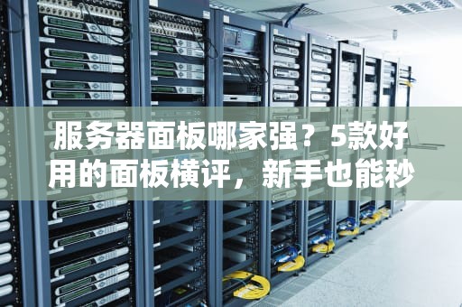服务器面板哪家强？5款好用的面板横评，新手也能秒变运维大佬！