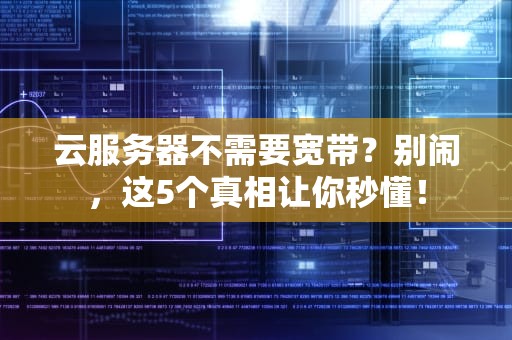 云服务器不需要宽带？别闹，这5个真相让你秒懂！