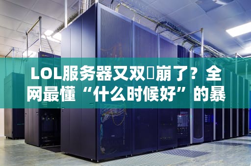 LOL服务器又双叒崩了？全网最懂“什么时候好”的暴躁老哥来解答！