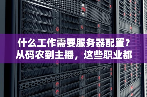 什么工作需要服务器配置？从码农到主播，这些职业都离不开它！