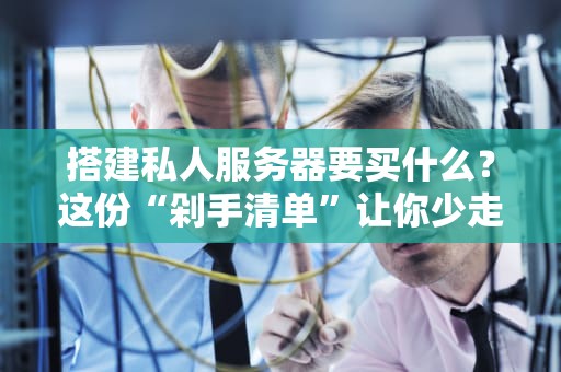 搭建私人服务器要买什么？这份“剁手清单”让你少走三年弯路！