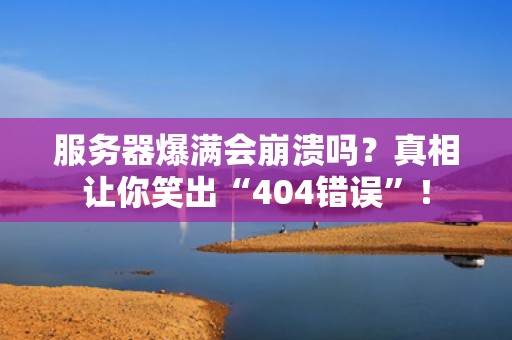 服务器爆满会崩溃吗？真相让你笑出“404错误”！