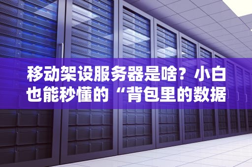 移动架设服务器是啥？小白也能秒懂的“背包里的数据中心”指南！