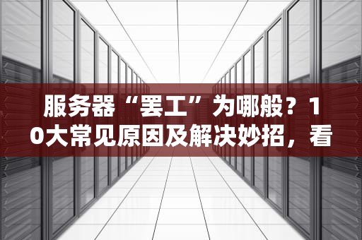 服务器“罢工”为哪般？10大常见原因及解决妙招，看完秒变运维老司机！