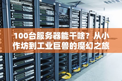 100台服务器能干啥？从小作坊到工业巨兽的魔幻之旅