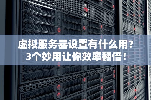 虚拟服务器设置有什么用？3个妙用让你效率翻倍！