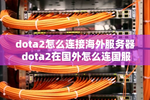 dota2怎么连接海外服务器 dota2在国外怎么连国服