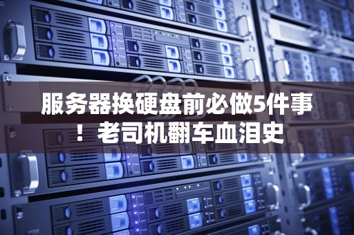 服务器换硬盘前必做5件事！老司机翻车血泪史