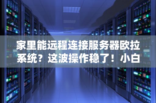 家里能远程连接服务器欧拉系统？这波操作稳了！小白也能轻松上手