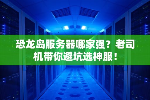 恐龙岛服务器哪家强？老司机带你避坑选神服！