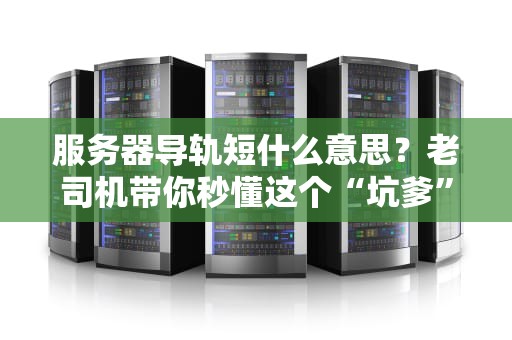 服务器导轨短什么意思？老司机带你秒懂这个“坑爹”设计！