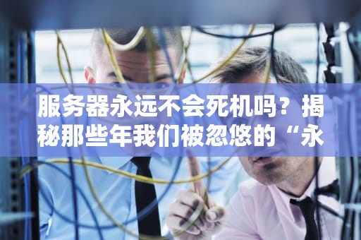 服务器永远不会死机吗？揭秘那些年我们被忽悠的“永动机”神话
