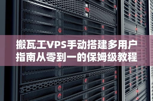 搬瓦工VPS手动搭建多用户指南从零到一的保姆级教程，轻松玩转多人共享服务器！
