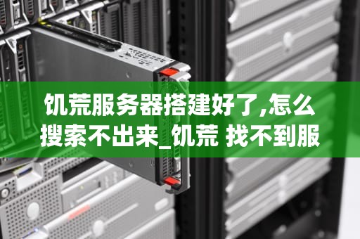 饥荒服务器搭建好了,怎么搜索不出来_饥荒 找不到服务器_搭建饥荒服务器后无法被搜索到的解决方案