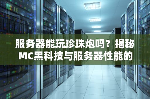 服务器能玩珍珠炮吗？揭秘MC黑科技与服务器性能的相爱相杀！