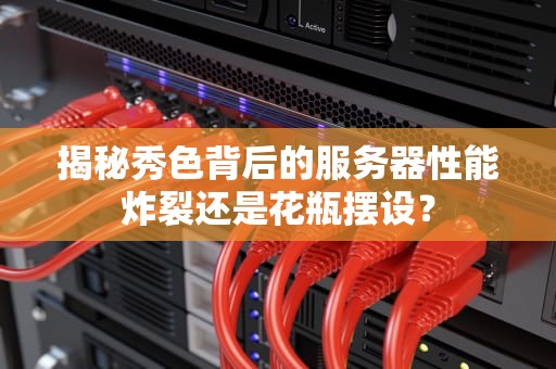揭秘秀色背后的服务器性能炸裂还是花瓶摆设？