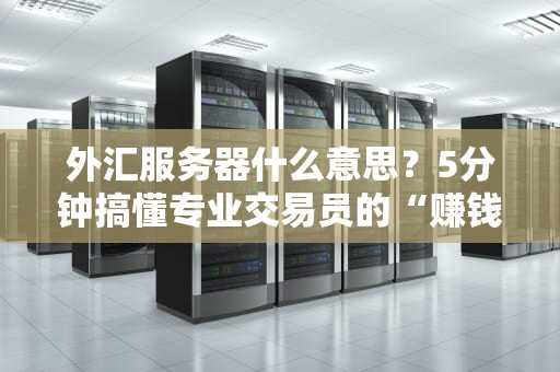 外汇服务器什么意思？5分钟搞懂专业交易员的“赚钱神器”！